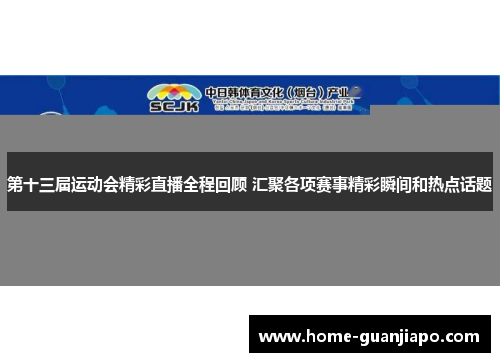 第十三届运动会精彩直播全程回顾 汇聚各项赛事精彩瞬间和热点话题